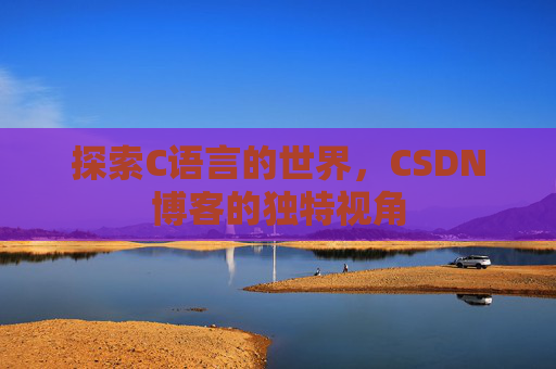 探索C语言的世界，CSDN博客的独特视角